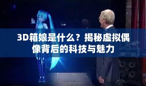 3D箱娘是什么？揭秘虛擬偶像背后的科技與魅力