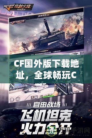 CF國外版下載地址，全球暢玩CF，告別地區(qū)限制！