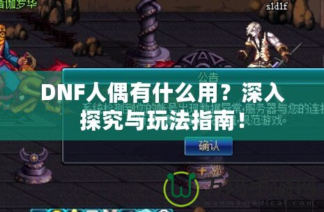DNF人偶有什么用？深入探究與玩法指南！