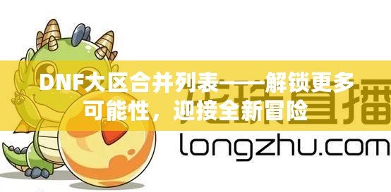 DNF大區(qū)合并列表——解鎖更多可能性，迎接全新冒險(xiǎn)