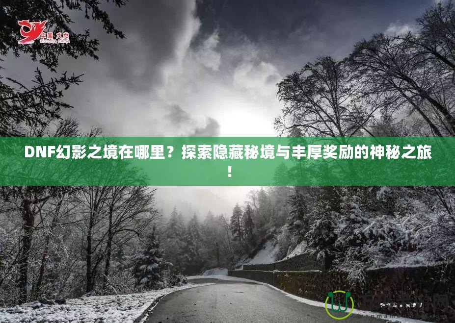 DNF幻影之境在哪里？探索隱藏秘境與豐厚獎勵的神秘之旅！