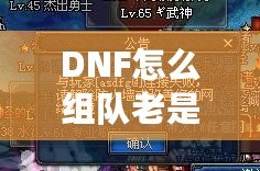 DNF怎么組隊老是防火墻？破解游戲防火墻，讓你的組隊體驗不再卡頓！