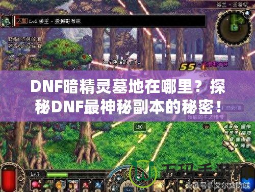 DNF暗精靈墓地在哪里？探秘DNF最神秘副本的秘密！
