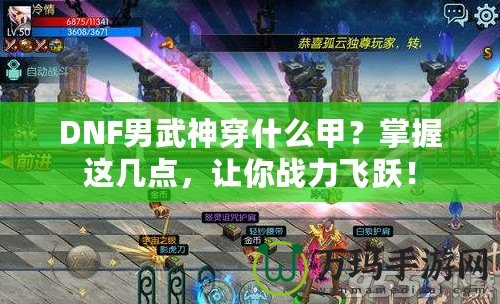 DNF男武神穿什么甲？掌握這幾點，讓你戰力飛躍！
