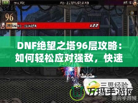 DNF絕望之塔96層攻略：如何輕松應(yīng)對(duì)強(qiáng)敵，快速通關(guān)！
