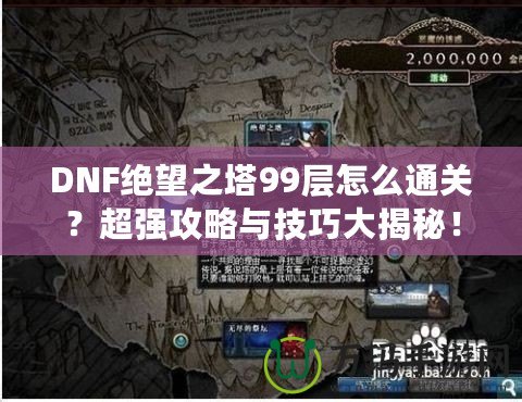 DNF絕望之塔99層怎么通關？超強攻略與技巧大揭秘！