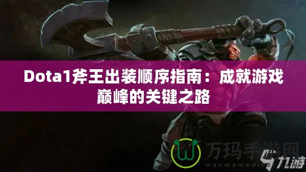 Dota1斧王出裝順序指南：成就游戲巔峰的關鍵之路
