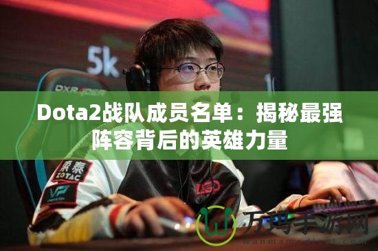 Dota2戰隊成員名單：揭秘最強陣容背后的英雄力量