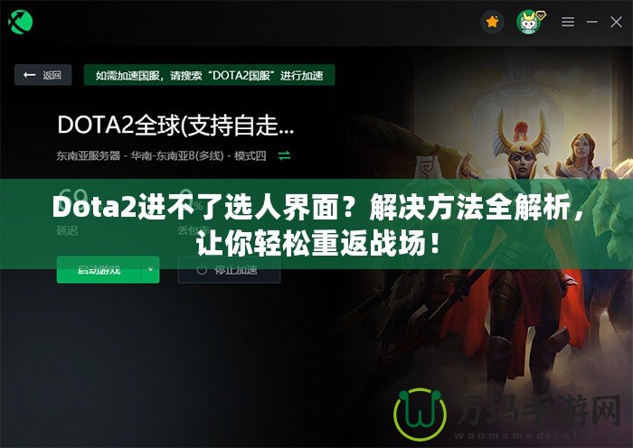 Dota2進不了選人界面？解決方法全解析，讓你輕松重返戰(zhàn)場！