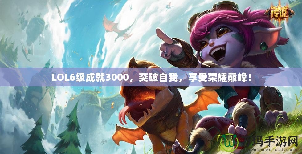 LOL6級成就3000，突破自我，享受榮耀巔峰！