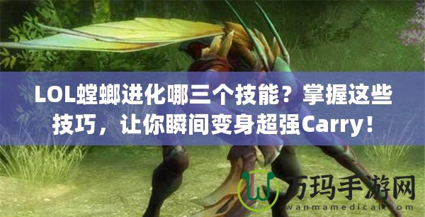 LOL螳螂進化哪三個技能？掌握這些技巧，讓你瞬間變身超強Carry！