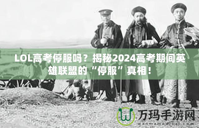 LOL高考停服嗎？揭秘2024高考期間英雄聯盟的“停服”真相！