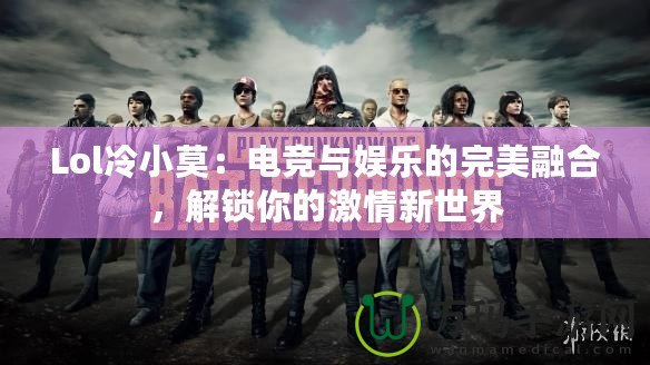 Lol冷小莫：電競與娛樂的完美融合，解鎖你的激情新世界