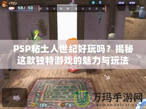 PSP粘土人世紀好玩嗎？揭秘這款獨特游戲的魅力與玩法