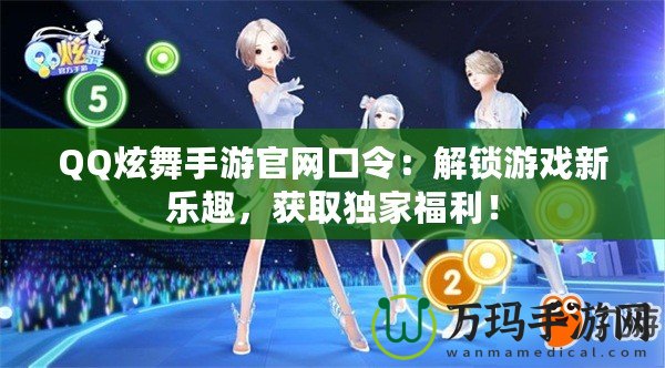 QQ炫舞手游官網口令：解鎖游戲新樂趣，獲取獨家福利！