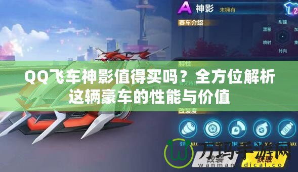 QQ飛車神影值得買嗎？全方位解析這輛豪車的性能與價值
