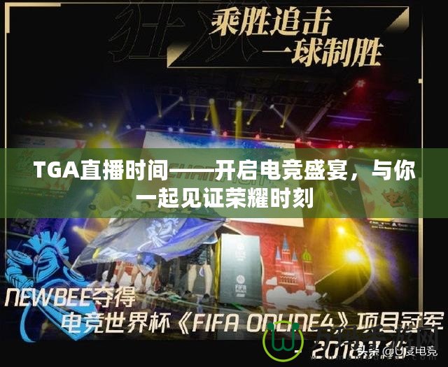 TGA直播時(shí)間——開啟電競(jìng)盛宴，與你一起見(jiàn)證榮耀時(shí)刻