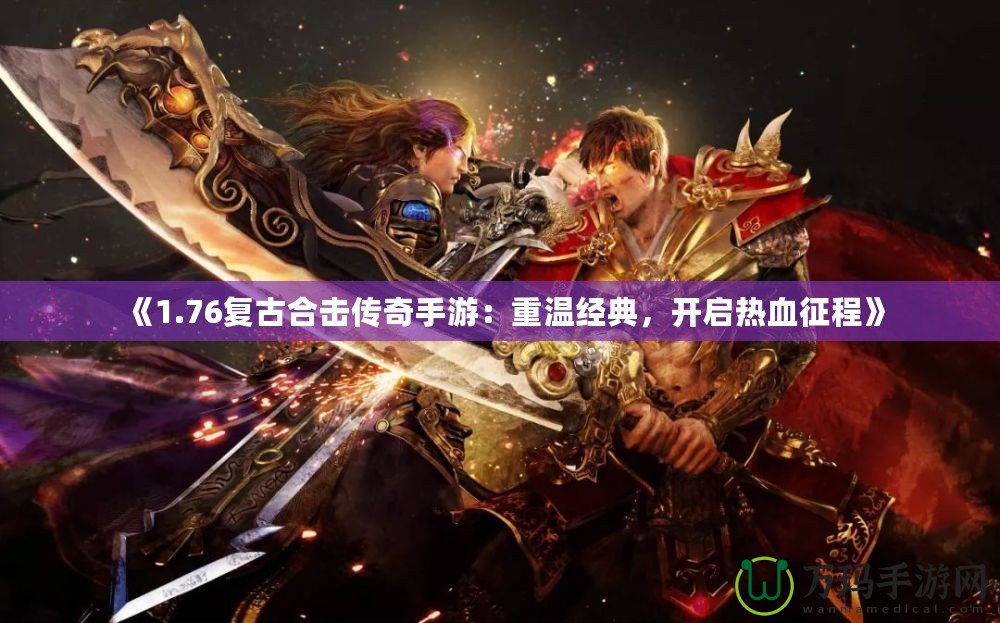《1.76復古合擊傳奇手游：重溫經典，開啟熱血征程》