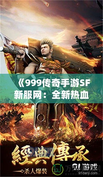 《999傳奇手游SF新服網：全新熱血征戰，重拾傳奇輝煌》