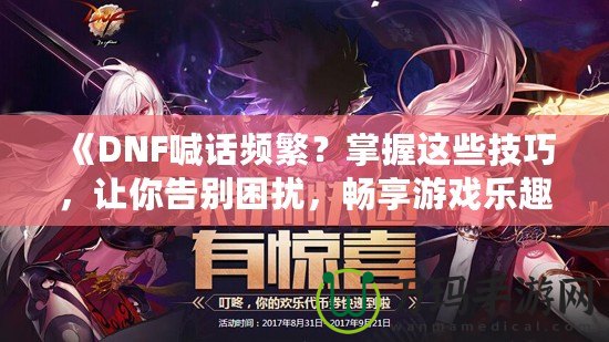 《DNF喊話頻繁？掌握這些技巧，讓你告別困擾，暢享游戲樂趣》