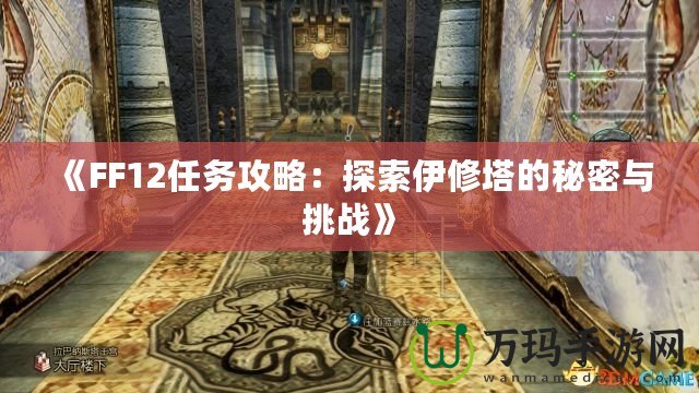 《FF12任務攻略：探索伊修塔的秘密與挑戰》