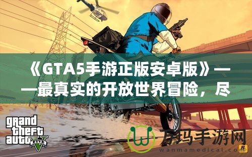 《GTA5手游正版安卓版》——最真實的開放世界冒險，盡在掌中！