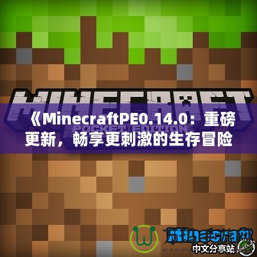 《MinecraftPE0.14.0：重磅更新，暢享更刺激的生存冒險！》