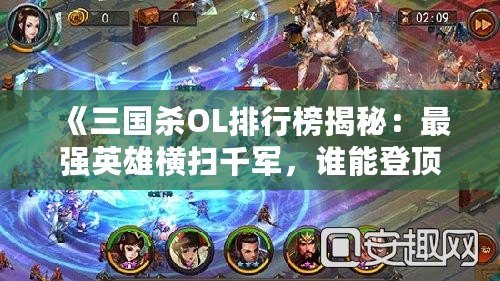 《三國殺OL排行榜揭秘：最強英雄橫掃千軍，誰能登頂三國沙場？》