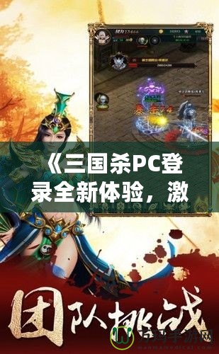 《三國(guó)殺PC登錄全新體驗(yàn)，激情對(duì)決，等你來(lái)戰(zhàn)！》