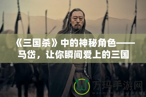 《三國殺》中的神秘角色——馬岱，讓你瞬間愛上的三國猛將！