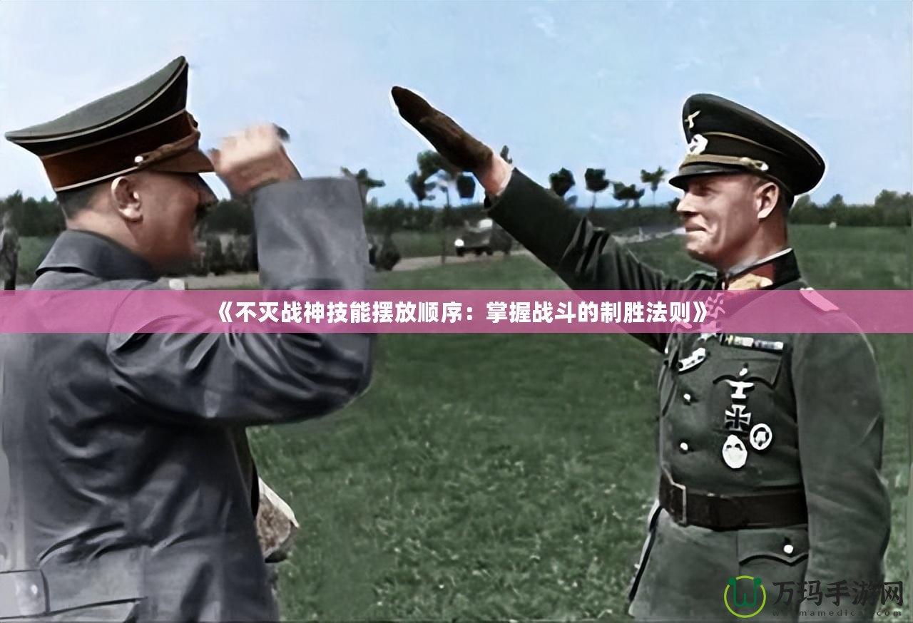 《不滅戰神技能擺放順序：掌握戰斗的制勝法則》