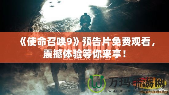 《使命召喚9》預(yù)告片免費觀看，震撼體驗等你來享！