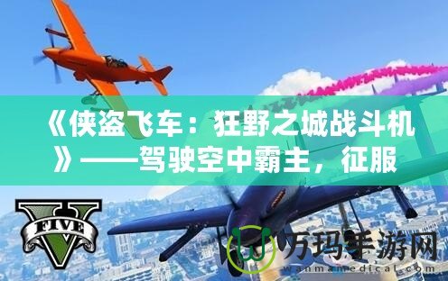 《俠盜飛車：狂野之城戰斗機》——駕駛空中霸主，征服無限自由！