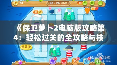 《保衛蘿卜2電腦版攻略第4：輕松過關的全攻略與技巧》