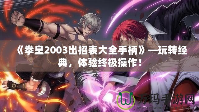 《拳皇2003出招表大全手柄》—玩轉經典，體驗終極操作！