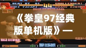 《拳皇97經(jīng)典版單機(jī)版》——懷舊格斗之巔，掌中榮耀再現(xiàn)！