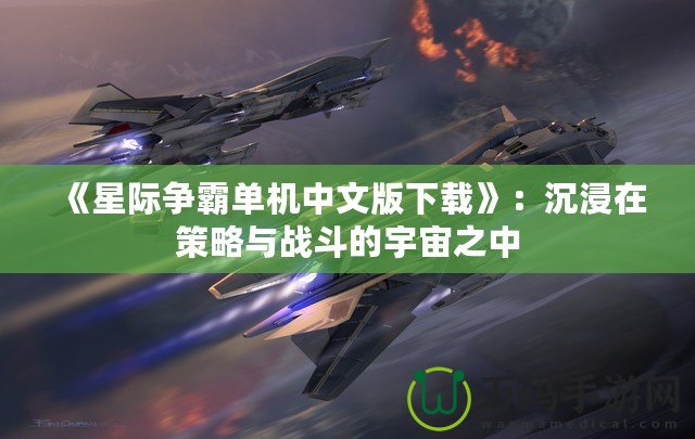 《星際爭霸單機中文版下載》：沉浸在策略與戰斗的宇宙之中