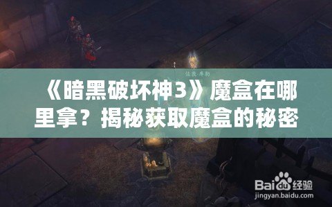 《暗黑破壞神3》魔盒在哪里拿？揭秘獲取魔盒的秘密之路！