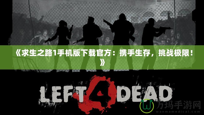 《求生之路1手機版下載官方：攜手生存，挑戰極限！》