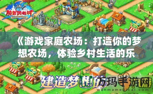 《游戲家庭農(nóng)場：打造你的夢想農(nóng)場，體驗(yàn)鄉(xiāng)村生活的樂趣》