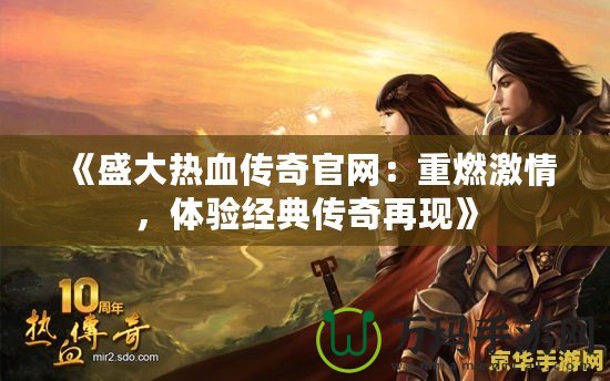 《盛大熱血傳奇官網：重燃激情，體驗經典傳奇再現》