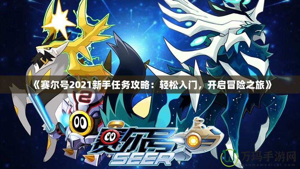 《賽爾號(hào)2021新手任務(wù)攻略：輕松入門，開啟冒險(xiǎn)之旅》