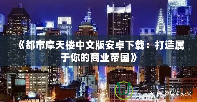 《都市摩天樓中文版安卓下載：打造屬于你的商業帝國》