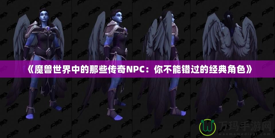 《魔獸世界中的那些傳奇NPC：你不能錯過的經典角色》