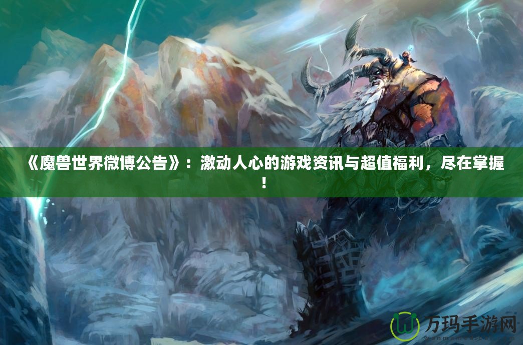 《魔獸世界微博公告》：激動人心的游戲資訊與超值福利，盡在掌握！