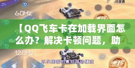 【QQ飛車(chē)卡在加載界面怎么辦？解決卡頓問(wèn)題，助你暢享極速駕駛體驗(yàn)】