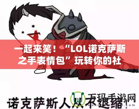 一起來笑！“LOL諾克薩斯之手表情包”玩轉你的社交世界