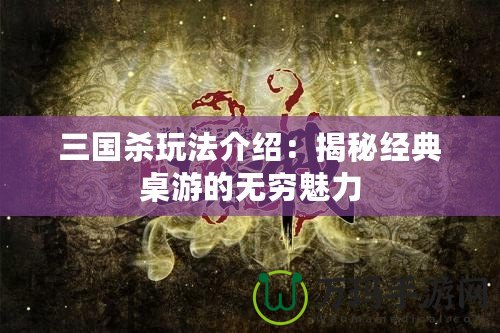 三國殺玩法介紹：揭秘經典桌游的無窮魅力