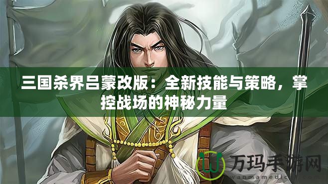 三國(guó)殺界呂蒙改版：全新技能與策略，掌控戰(zhàn)場(chǎng)的神秘力量