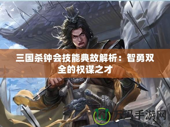 三國殺鐘會技能典故解析：智勇雙全的權謀之才